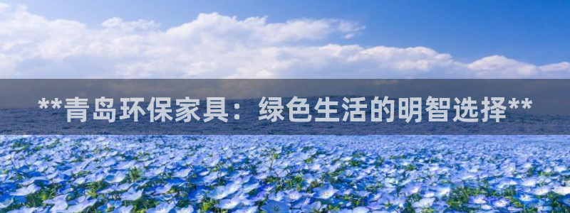 杏耀平台是真的吗：**青岛环保家具：绿色生活的明智选择**