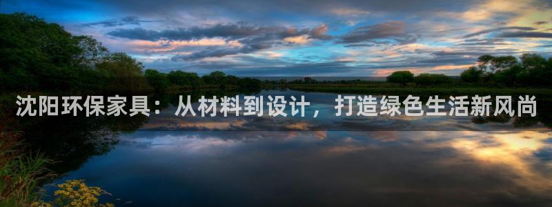 杏耀平台注册：沈阳环保家具：从材料到设计，打造绿色生活新风尚