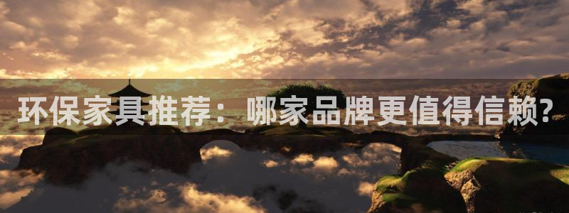 杏耀平台登录：环保家具推荐：哪家品牌更值得信赖?
