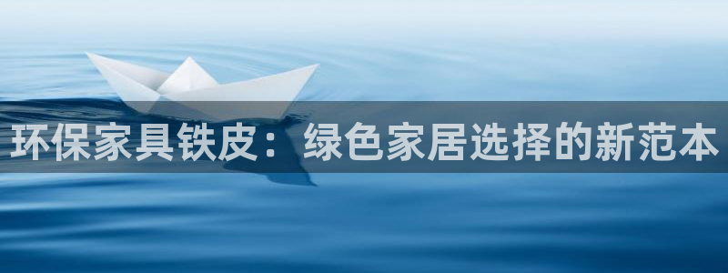 杏耀注册登陆：环保家具铁皮：绿色家居选择的新范本