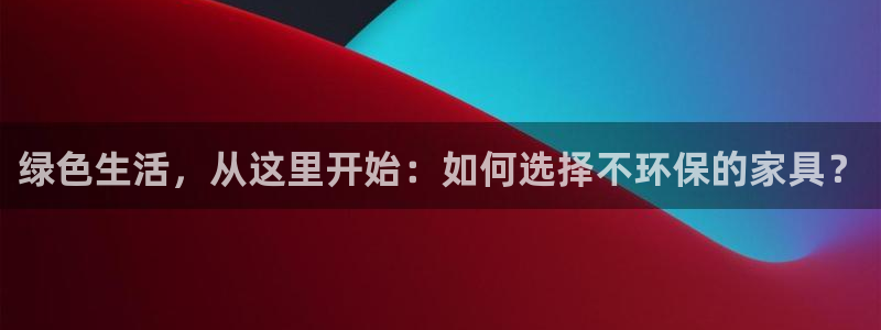 杏耀平台代理注册：绿色生活，从这里开始：如何选择不环保的家具