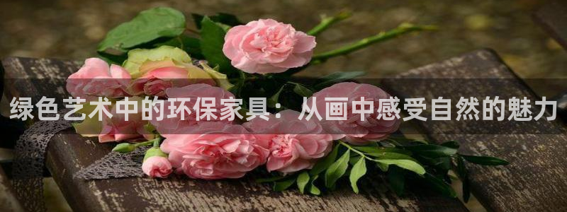 杏耀注册登入：绿色艺术中的环保家具：从画中感受自然的魅力
