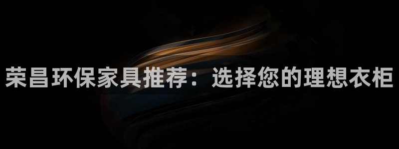 杏耀注册登陆：荣昌环保家具推荐：选择您的理想衣柜