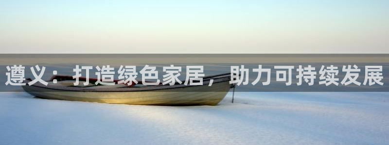 杏耀登陆：遵义：打造绿色家居，助力可持续发展