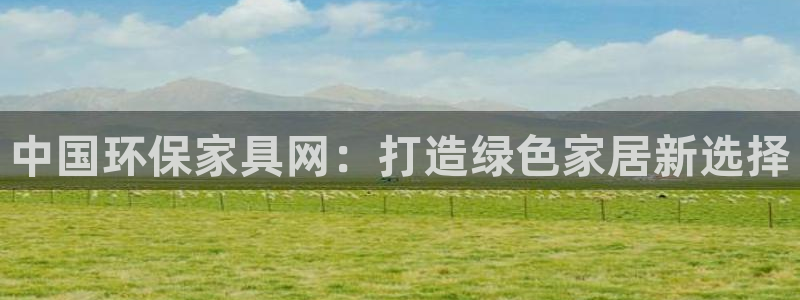 杏耀平台娱乐登陆：中国环保家具网：打造绿色家居新选择