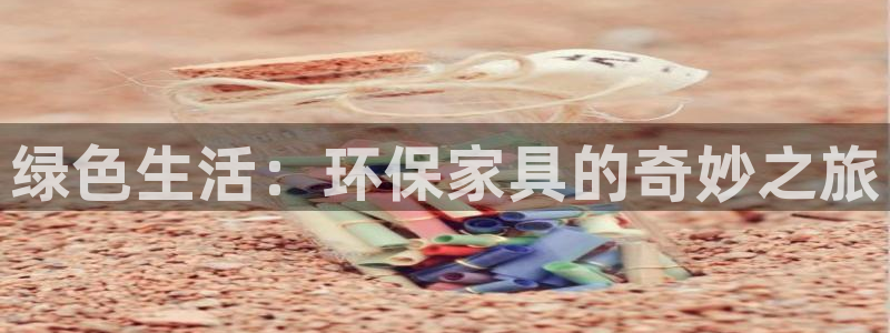 杏耀平台测速登录：绿色生活：环保家具的奇妙之旅