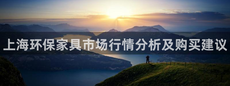 杏耀注册开户：上海环保家具市场行情分析及购买建议