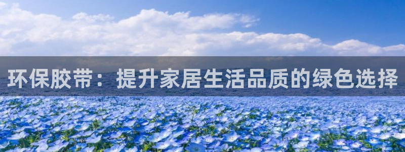 杏耀注册登录代理：环保胶带：提升家居生活品质的绿色选择