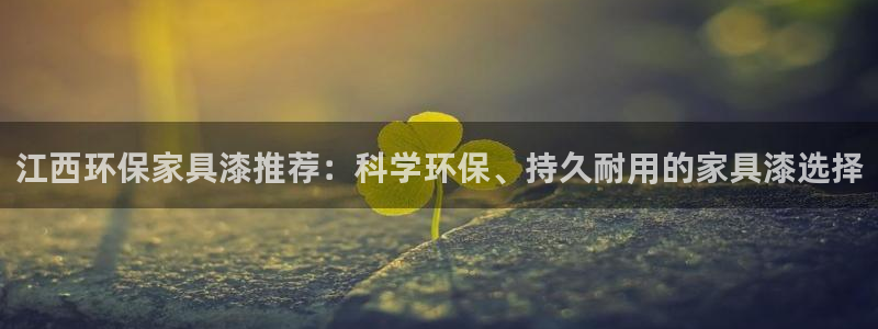 杏耀平台注册会员：江西环保家具漆推荐：科学环保、持久耐用的家