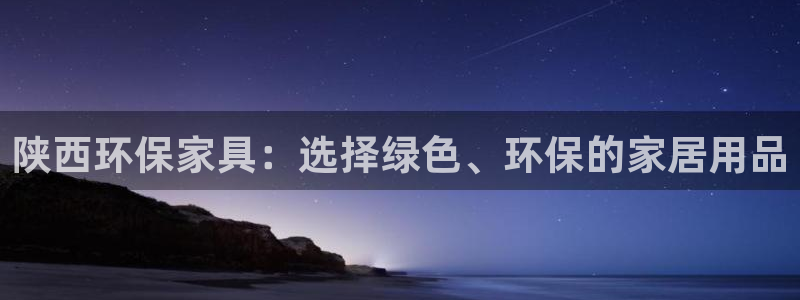 杏耀代理日工资多少：陕西环保家具：选择绿色、环保的家居用品
