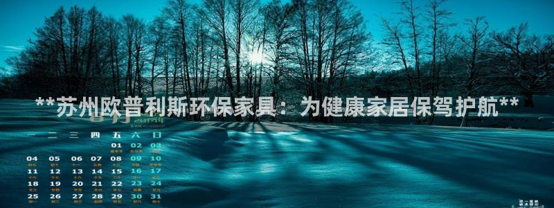杏耀代理登录中心：**苏州欧普利斯环保家具：为健康家居保驾护