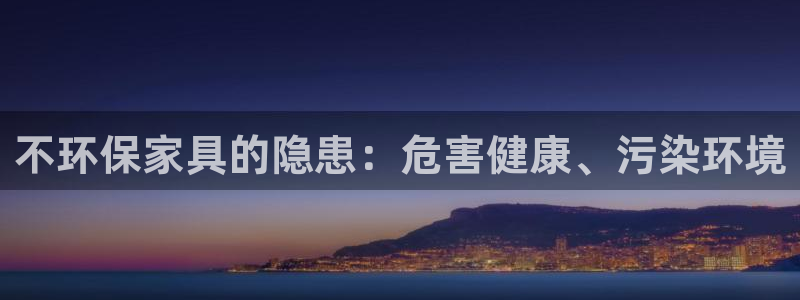 杏耀注册地址：不环保家具的隐患：危害健康、污染环境