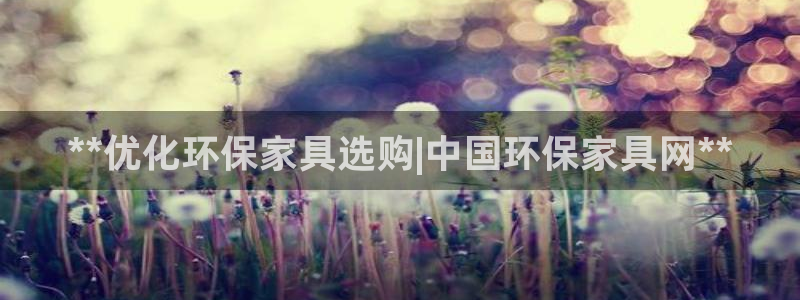 杏耀平台官网登录：**优化环保家具选购|中国环保家具网**