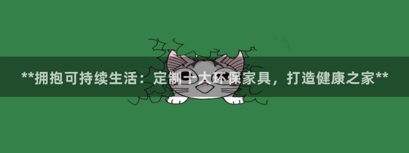 杏耀3注册：**拥抱可持续生活：定制十大环保家具，打造健康之