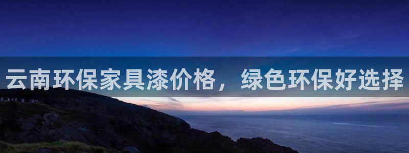 杏耀客户端登陆：云南环保家具漆价格，绿色环保好选择
