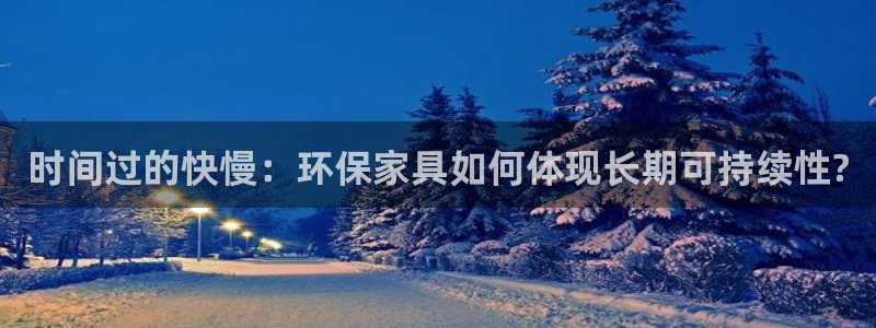 杏耀平台代理登录网址查询：时间过的快慢：环保家具如何体现长期