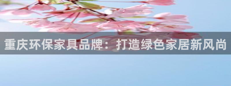 杏耀官网登录：重庆环保家具品牌：打造绿色家居新风尚