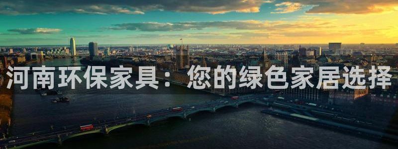 杏耀注册登陆：河南环保家具：您的绿色家居选择